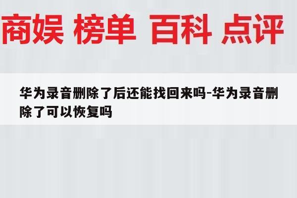 华为录音删除了后还能找回来吗-华为录音删除了可以恢复吗