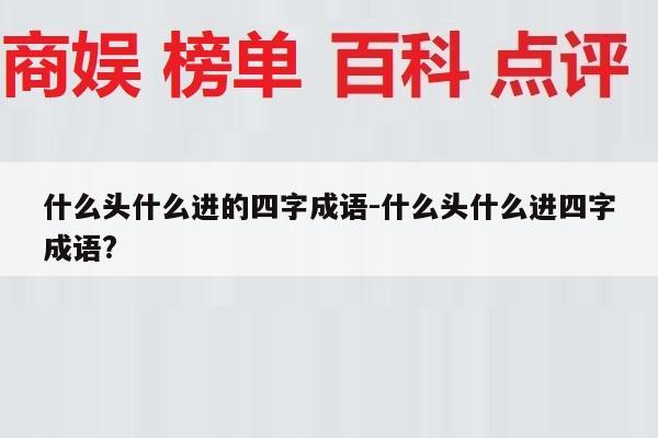 什么头什么进的四字成语-什么头什么进四字成语?