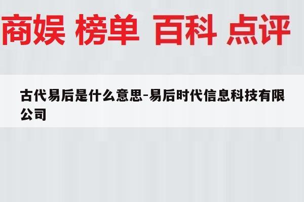 古代易后是什么意思-易后时代信息科技有限公司