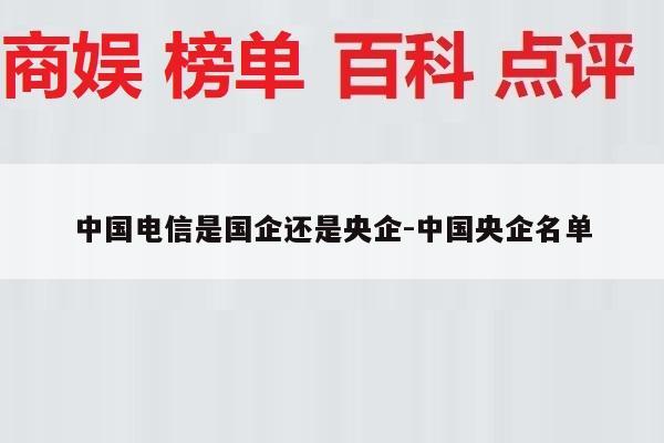 中国电信是国企还是央企-中国央企名单