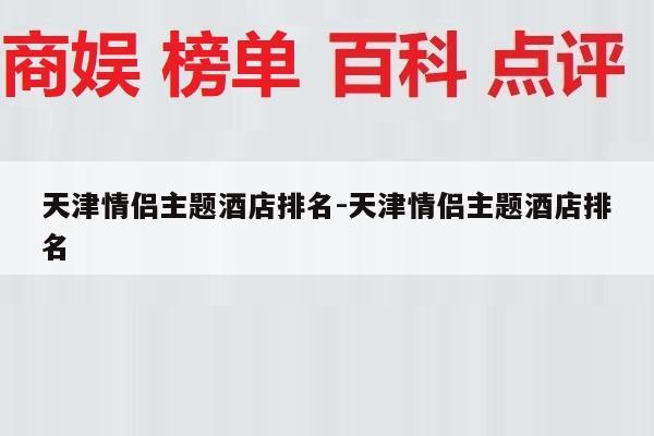 天津情侣主题酒店排名-天津情侣主题酒店排名