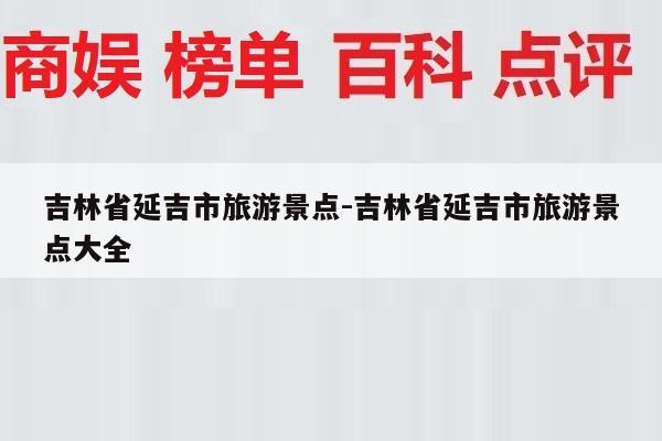 吉林省延吉市旅游景点-吉林省延吉市旅游景点大全