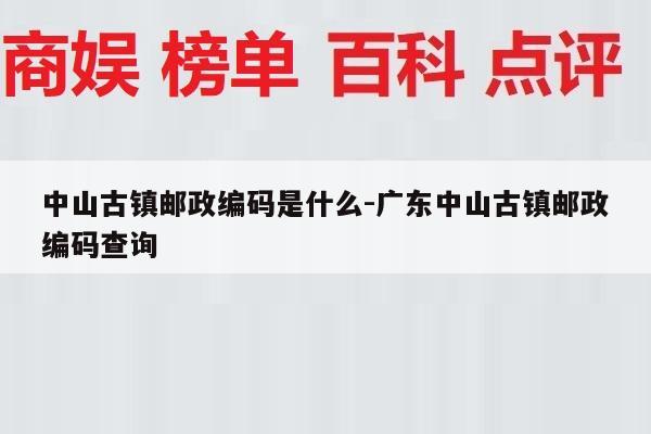 中山古镇邮政编码是什么-广东中山古镇邮政编码查询