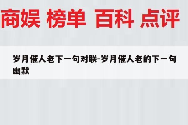 岁月催人老下一句对联-岁月催人老的下一句幽默
