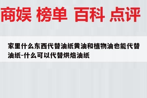 家里什么东西代替油纸黄油和植物油也能代替油纸-什么可以代替烘焙油纸