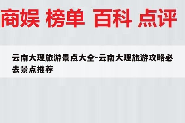 云南大理旅游景点大全-云南大理旅游攻略必去景点推荐