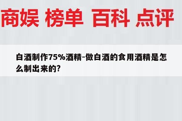白酒制作75%酒精-做白酒的食用酒精是怎么制出来的?