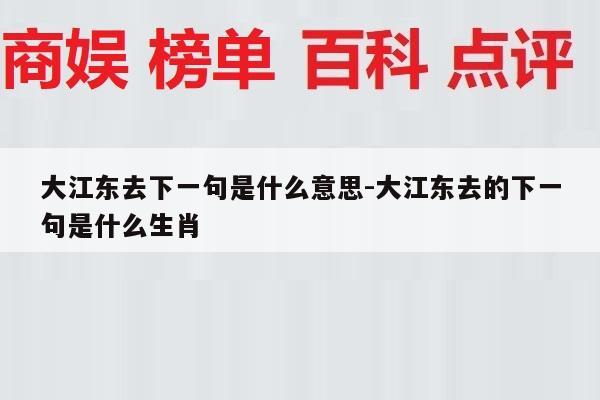 大江东去下一句是什么意思-大江东去的下一句是什么生肖