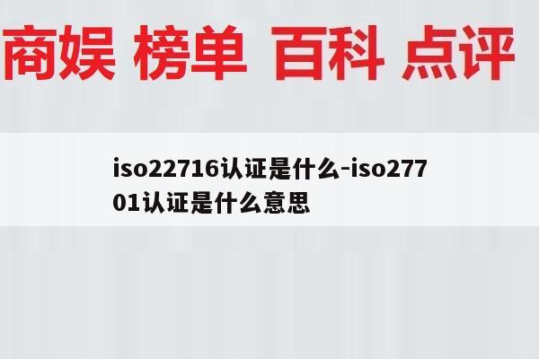 iso22716认证是什么-iso27701认证是什么意思