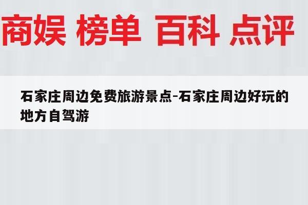 石家庄周边免费旅游景点-石家庄周边好玩的地方自驾游