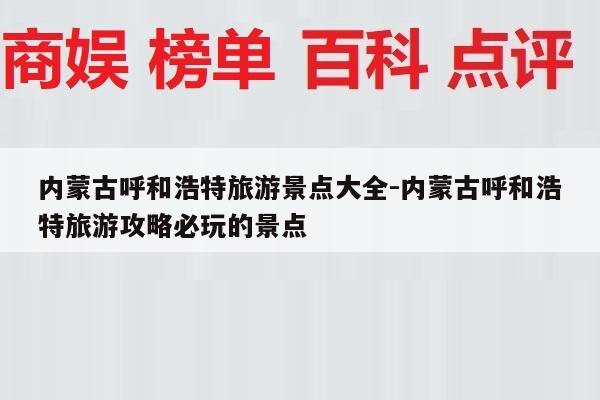 内蒙古呼和浩特旅游景点大全-内蒙古呼和浩特旅游攻略必玩的景点