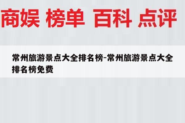常州旅游景点大全排名榜-常州旅游景点大全排名榜免费