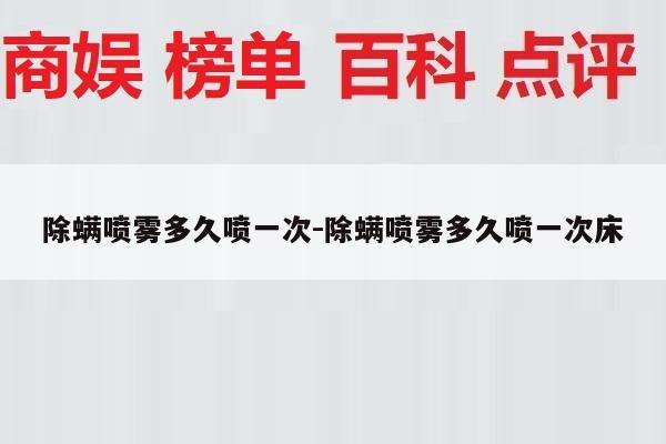 除螨喷雾多久喷一次-除螨喷雾多久喷一次床