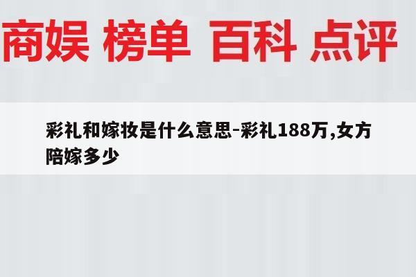 彩礼和嫁妆是什么意思-彩礼188万,女方陪嫁多少