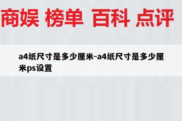 a4纸尺寸是多少厘米-a4纸尺寸是多少厘米ps设置