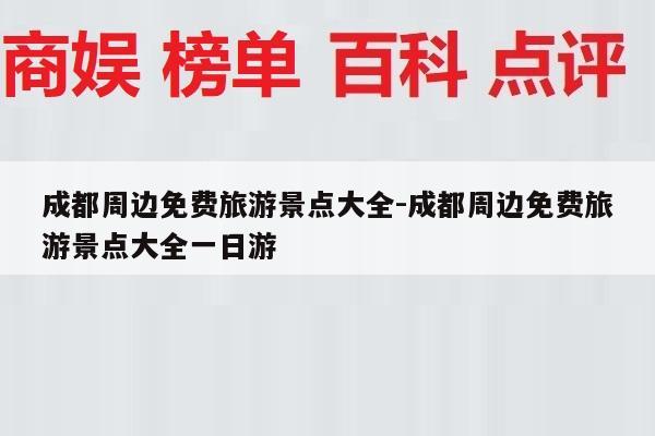 成都周边免费旅游景点大全-成都周边免费旅游景点大全一日游