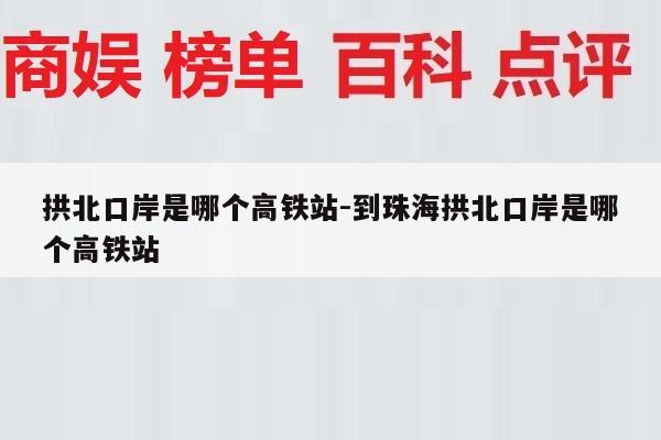 拱北口岸是哪个高铁站-到珠海拱北口岸是哪个高铁站
