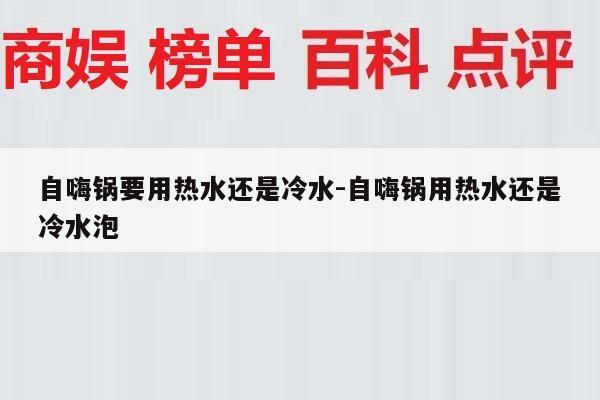 自嗨锅要用热水还是冷水-自嗨锅用热水还是冷水泡