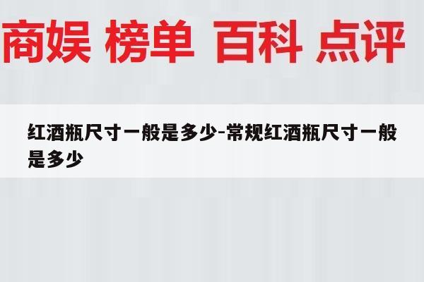 红酒瓶尺寸一般是多少-常规红酒瓶尺寸一般是多少