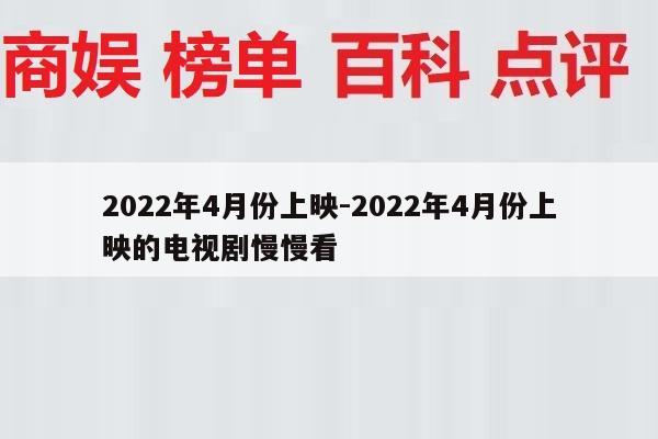 2022年4月份上映-2022年4月份上映的电视剧慢慢看