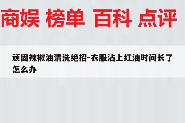 顽固辣椒油清洗绝招-衣服沾上红油时间长了怎么办