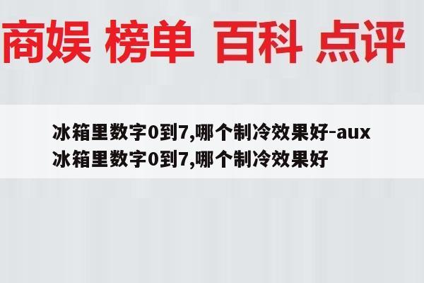 冰箱里数字0到7,哪个制冷效果好-aux冰箱里数字0到7,哪个制冷效果好