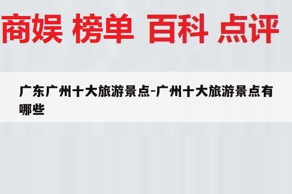 广东广州十大旅游景点-广州十大旅游景点有哪些