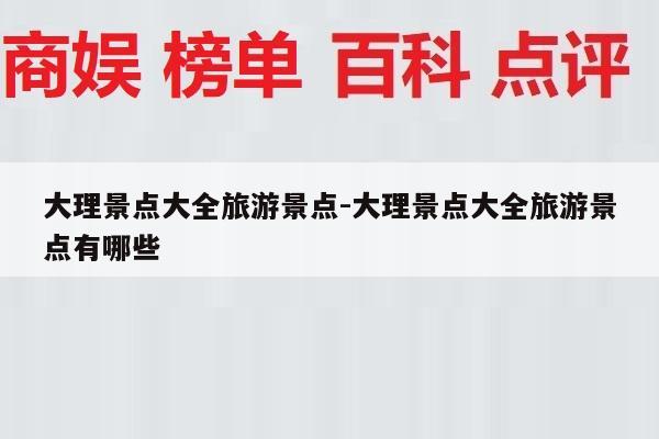 大理景点大全旅游景点-大理景点大全旅游景点有哪些