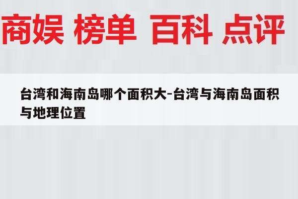 台湾和海南岛哪个面积大-台湾与海南岛面积与地理位置