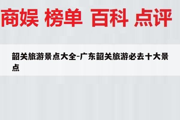 韶关旅游景点大全-广东韶关旅游必去十大景点