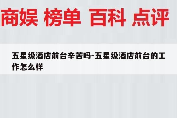 五星级酒店前台辛苦吗-五星级酒店前台的工作怎么样
