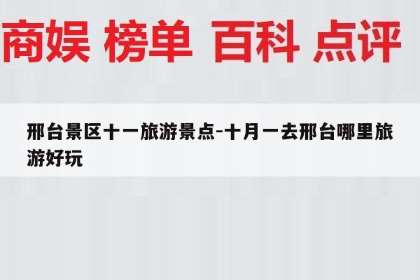 邢台景区十一旅游景点-十月一去邢台哪里旅游好玩
