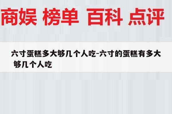 六寸蛋糕多大够几个人吃-六寸的蛋糕有多大 够几个人吃