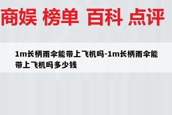 1m长柄雨伞能带上飞机吗-1m长柄雨伞能带上飞机吗多少钱