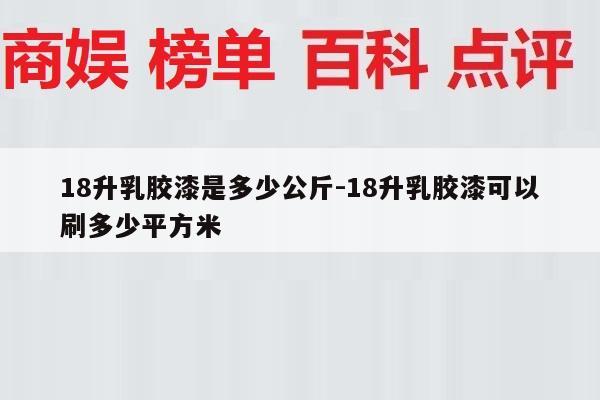 18升乳胶漆是多少公斤-18升乳胶漆可以刷多少平方米
