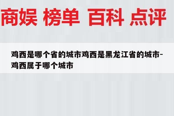 鸡西是哪个省的城市鸡西是黑龙江省的城市-鸡西属于哪个城市