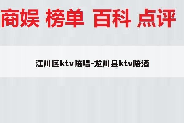 江川区ktv陪唱-龙川县ktv陪酒