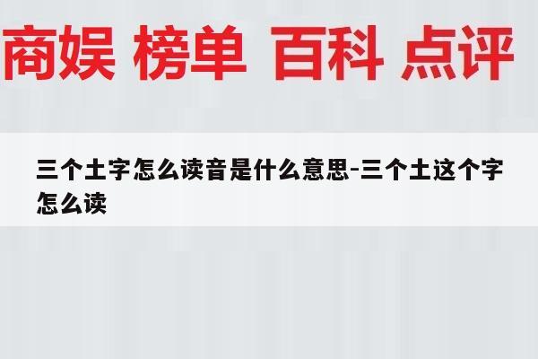三个土字怎么读音是什么意思-三个土这个字怎么读