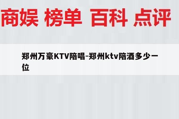 郑州万豪KTV陪唱-郑州ktv陪酒多少一位