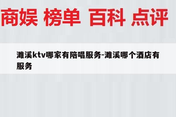 濉溪ktv哪家有陪唱服务-濉溪哪个酒店有服务