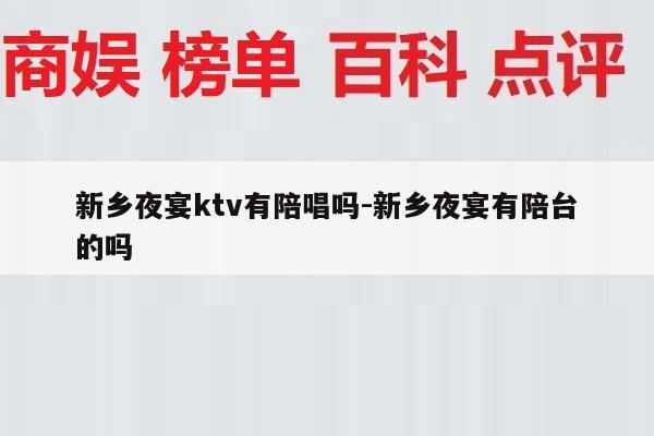 新乡夜宴ktv有陪唱吗-新乡夜宴有陪台
的吗