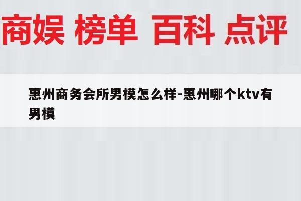 惠州商务会所男模怎么样-惠州哪个ktv有男模