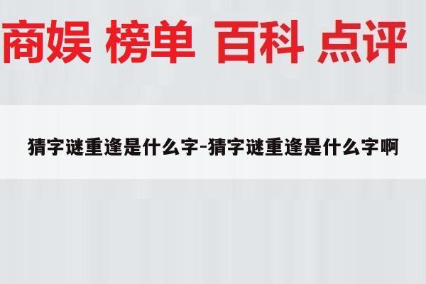 猜字谜重逢是什么字-猜字谜重逢是什么字啊