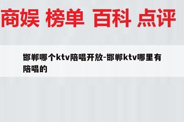 邯郸哪个ktv陪唱开放-邯郸ktv哪里有陪唱的