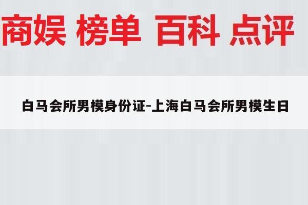 白马会所男模身份证-上海白马会所男模生日