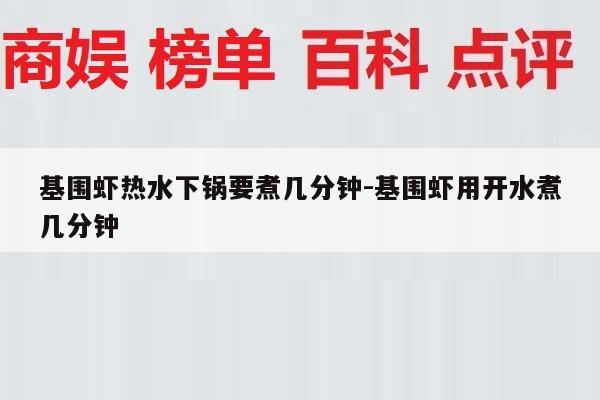 基围虾热水下锅要煮几分钟-基围虾用开水煮几分钟