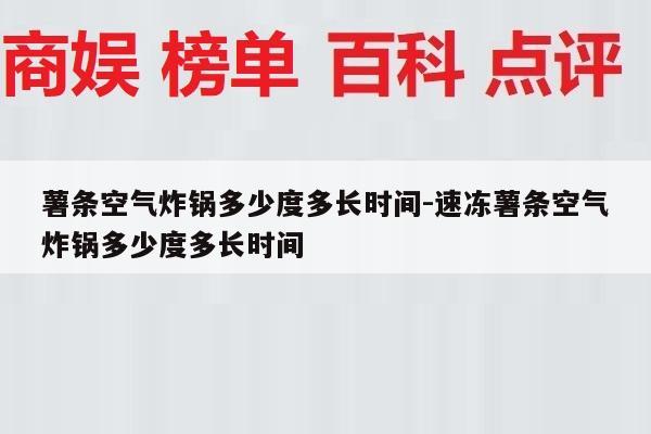 薯条空气炸锅多少度多长时间-速冻薯条空气炸锅多少度多长时间