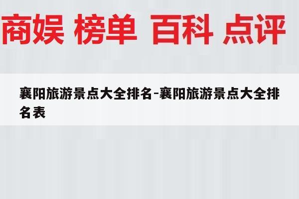 襄阳旅游景点大全排名-襄阳旅游景点大全排名表