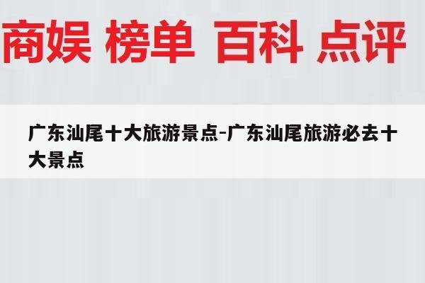 广东汕尾十大旅游景点-广东汕尾旅游必去十大景点