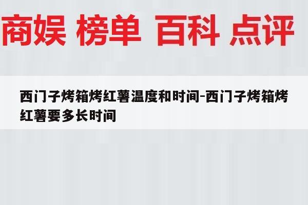 西门子烤箱烤红薯温度和时间-西门子烤箱烤红薯要多长时间